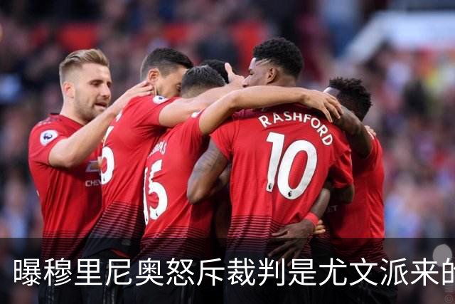 曝穆里尼奥怒斥裁判是尤文派来的 或被停赛3场