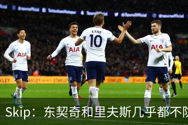 Skip：东契奇和里夫斯几乎都不防守 里夫斯真是尽力了&但总被点名